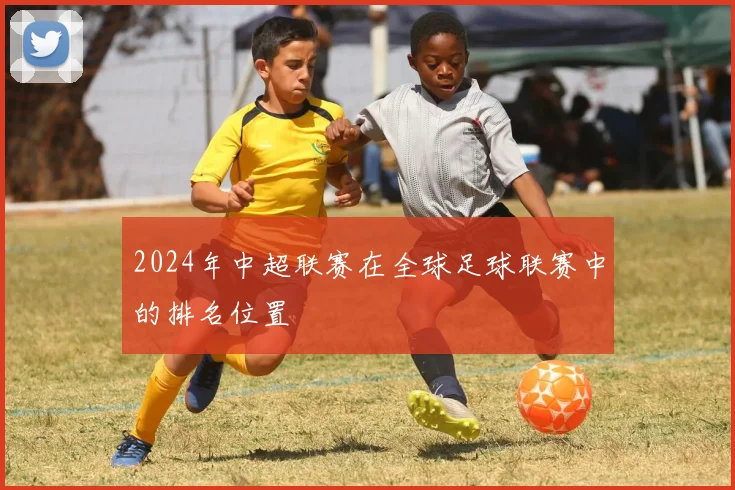 2024年中超联赛在全球足球联赛中的排名位置