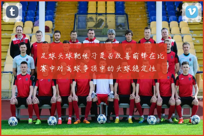 足球头球靶练习是否改善前锋在比赛中对高球争顶中的头球稳定性