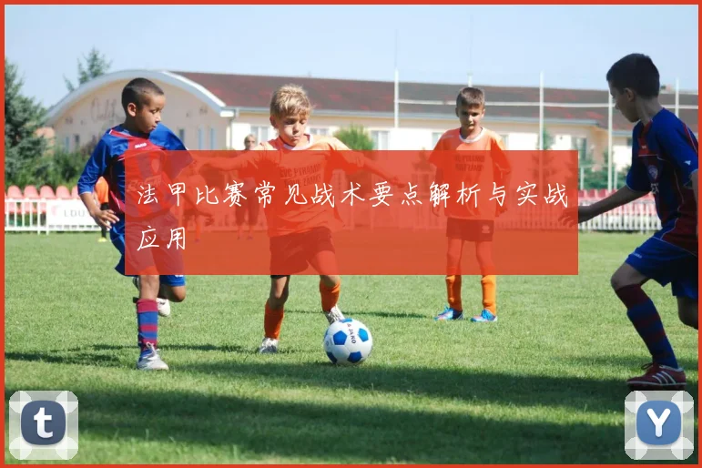法甲比赛常见战术要点解析与实战应用