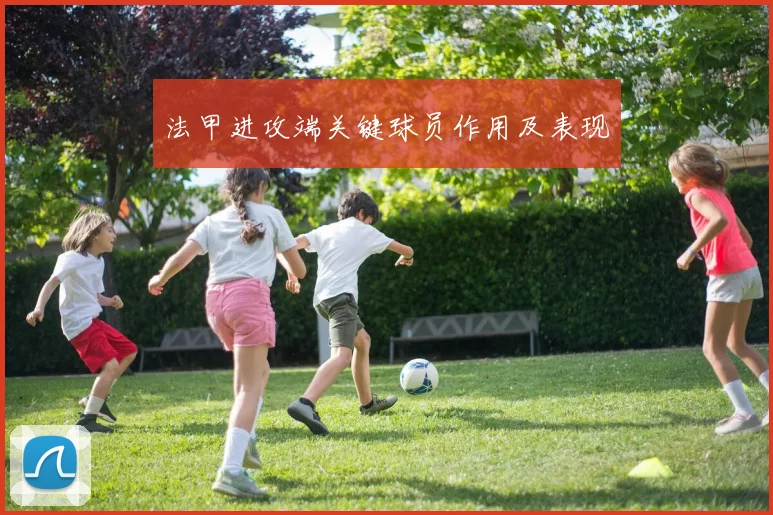 法甲进攻端关键球员作用及表现