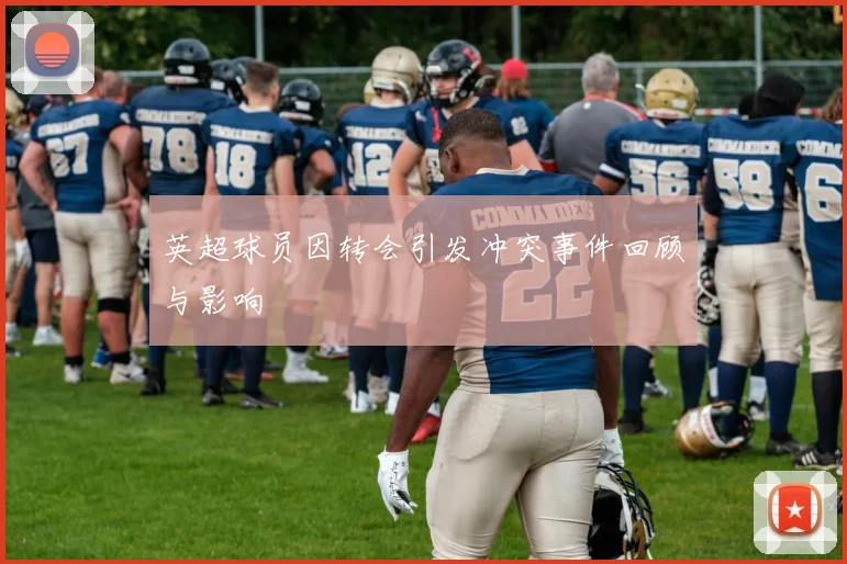 英超球员因转会引发冲突事件回顾与影响