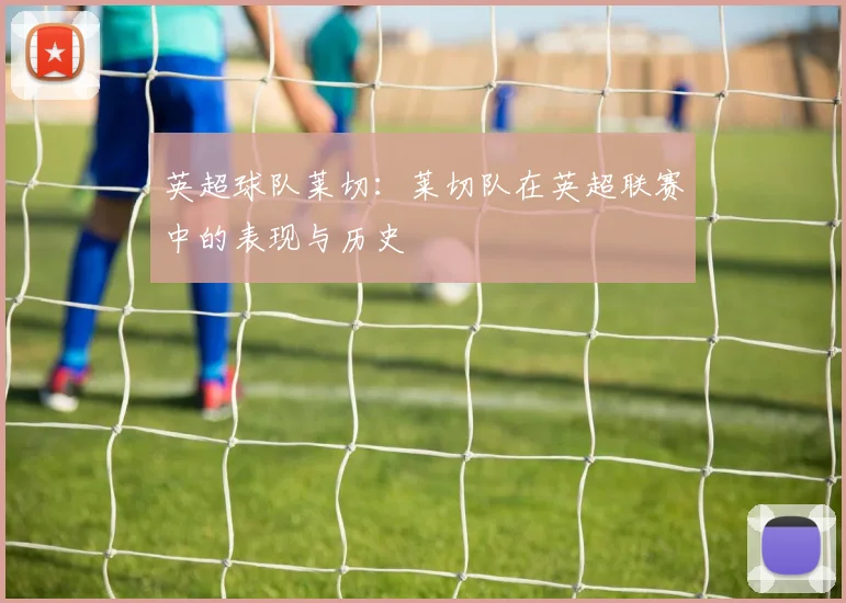 英超球队莱切：莱切队在英超联赛中的表现与历史