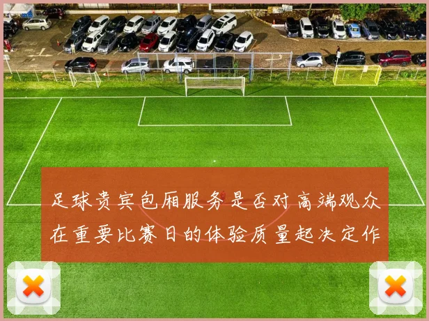 足球贵宾包厢服务是否对高端观众在重要比赛日的体验质量起决定作用