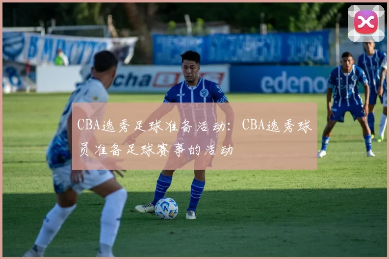 CBA选秀足球准备活动：CBA选秀球员准备足球赛事的活动