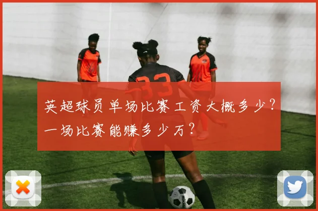 英超球员单场比赛工资大概多少？一场比赛能赚多少万？