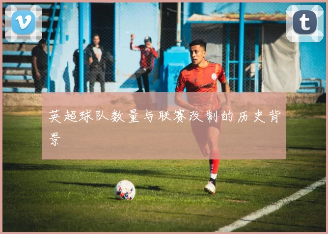 英超球队数量与联赛改制的历史背景