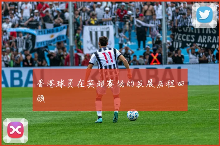 香港球员在英超赛场的发展历程回顾
