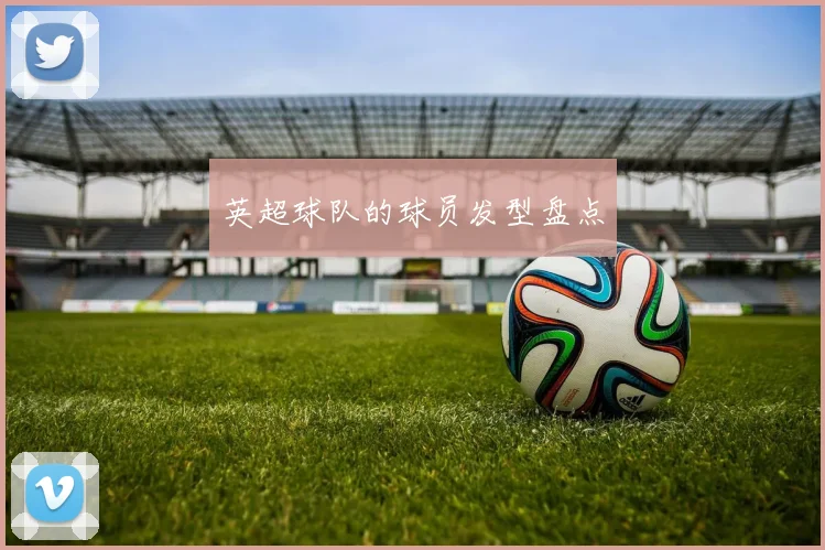 英超球队的球员发型盘点